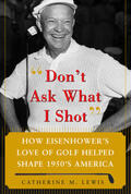Lewis |  Don't Ask What I Shot: How President Eisenhower's Love of Golf Helped Shape 1950's America | Buch |  Sack Fachmedien