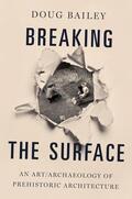Bailey |  Breaking the Surface: An Art/Archaeology of Prehistoric Architecture | Buch |  Sack Fachmedien