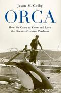Colby |  Orca: How We Came to Know and Love the Ocean's Greatest Predator | Buch |  Sack Fachmedien