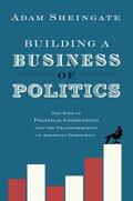 Sheingate |  Building a Business of Politics: The Rise of Political Consulting and the Transformation of American Democracy | Buch |  Sack Fachmedien