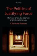 Peevers |  The Politics of Justifying Force: The Suez Crisis, the Iraq War, and International Law | Buch |  Sack Fachmedien