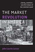 Larson |  The Market Revolution in America | Buch |  Sack Fachmedien