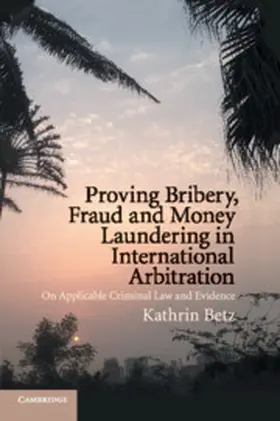 Betz |  Proving Bribery, Fraud and Money Laundering in International Arbitration: On Applicable Criminal Law and Evidence | Buch |  Sack Fachmedien
