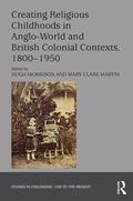 Morrison / Martin |  Creating Religious Childhoods in Anglo-World and British Colonial Contexts, 1800-1950 | Buch |  Sack Fachmedien