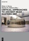 Brown / Feldman |  Critical Approaches to Ancient Near Eastern Art | Buch |  Sack Fachmedien