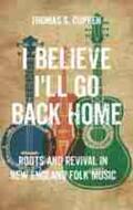 Curren |  I Believe I'll Go Back Home: Roots and Revival in New England Folk Music | Buch |  Sack Fachmedien