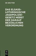  Das Elsaß-Lothringische Jagdpolizeigesetz nebst der darauf bezüglichen Verordnung | eBook | Sack Fachmedien