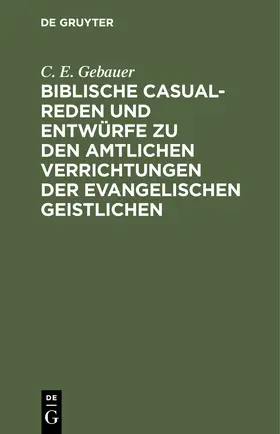 Gebauer |  Biblische Casual-Reden und Entwürfe zu den amtlichen Verrichtungen der evangelischen Geistlichen | eBook | Sack Fachmedien