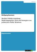 Baumann |  Mediale Politikvermittlung. Marketingaspekte: Ziele und Strategien von politischen Public Relations | eBook | Sack Fachmedien