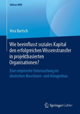 Bartsch | Wie beeinflusst soziales Kapital den erfolgreichen Wissenstransfer in projektbasierten Organisationen? | Buch | sack.de