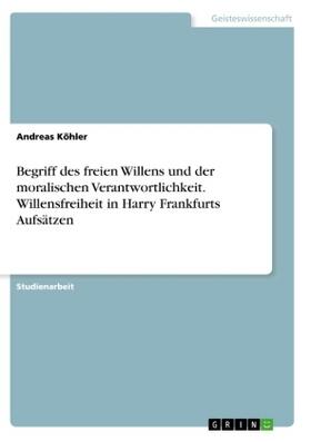 Köhler | Begriff des freien Willens und der moralischen Verantwortlichkeit. Willensfreiheit in  Harry Frankfurts Aufsätzen | Buch | sack.de