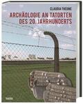 Theune / Theune-Vogt |  Archäologie an Tatorten des 20. Jahrhunderts | Buch |  Sack Fachmedien