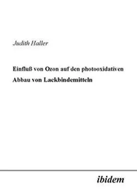 Haller |  Einfluss von Ozon auf den photooxidativen Abbau von Lackbindemitteln | Buch |  Sack Fachmedien