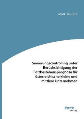 Timischl | Sanierungscontrolling unter Berücksichtigung der Fortbestehensprognose für österreichische kleine und mittlere Unternehmen | Buch | sack.de