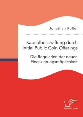Roller | Kapitalbeschaffung durch Initial Public Coin Offerings: Die Regularien der neuen Finanzierungsmöglichkeit | Buch | sack.de