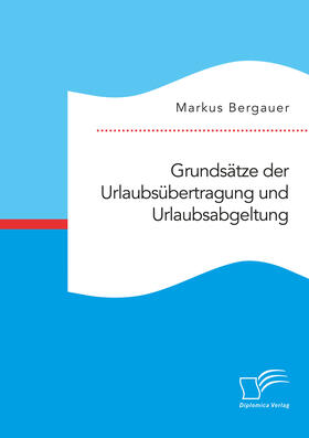 Bergauer | Grundsätze der Urlaubsübertragung und Urlaubsabgeltung | Buch | sack.de