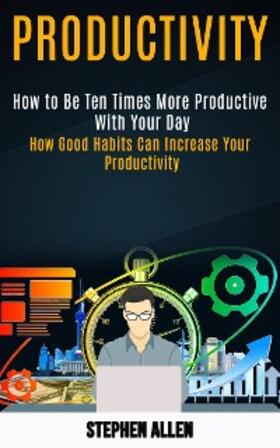 Allen | Productivity: How to Be Ten Times More Productive With Your Day (How Good Habits Can Increase Your Productivity) | E-Book | sack.de