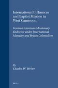 Weber |  International Influences and Baptist Mission in West Cameroon: German-American Missionary Endeavor Under International Mandate and British Colonialism | Buch |  Sack Fachmedien